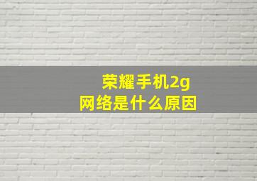 荣耀手机2g网络是什么原因