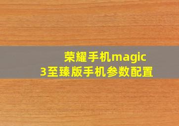 荣耀手机magic3至臻版手机参数配置