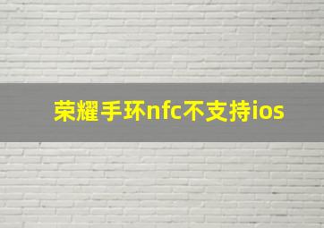 荣耀手环nfc不支持ios