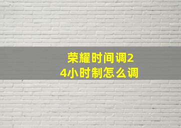 荣耀时间调24小时制怎么调