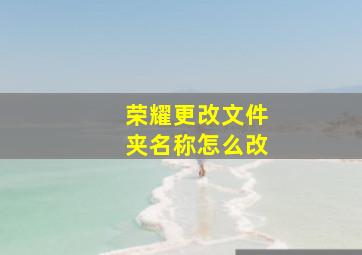 荣耀更改文件夹名称怎么改