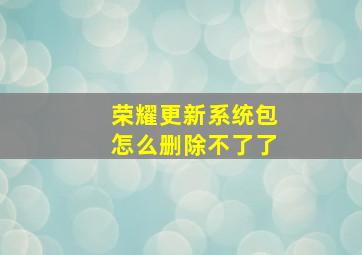 荣耀更新系统包怎么删除不了了