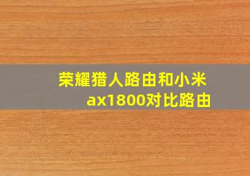 荣耀猎人路由和小米ax1800对比路由