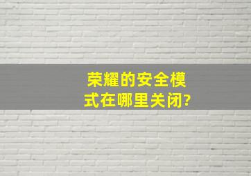 荣耀的安全模式在哪里关闭?