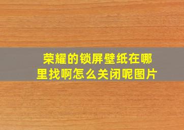 荣耀的锁屏壁纸在哪里找啊怎么关闭呢图片