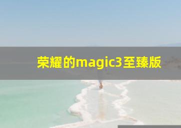 荣耀的magic3至臻版