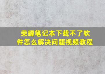 荣耀笔记本下载不了软件怎么解决问题视频教程