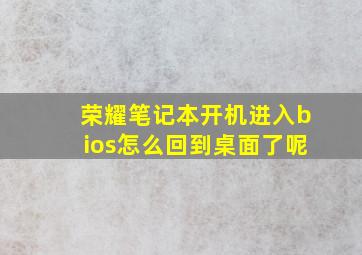 荣耀笔记本开机进入bios怎么回到桌面了呢