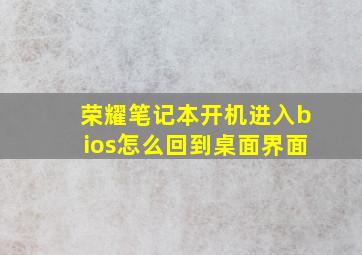 荣耀笔记本开机进入bios怎么回到桌面界面