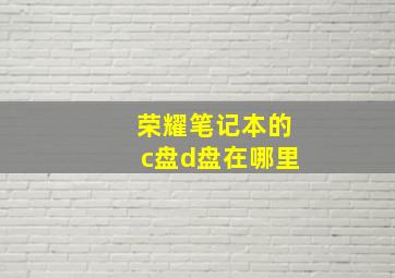 荣耀笔记本的c盘d盘在哪里