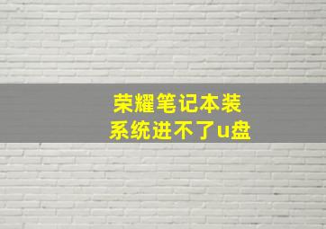 荣耀笔记本装系统进不了u盘