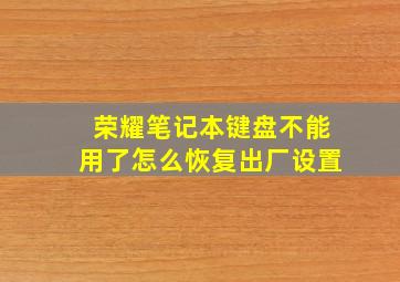 荣耀笔记本键盘不能用了怎么恢复出厂设置