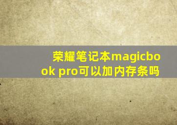 荣耀笔记本magicbook pro可以加内存条吗