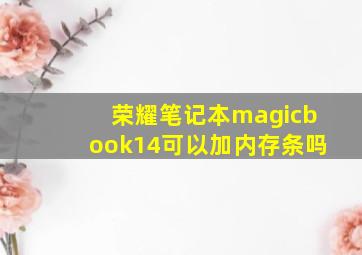 荣耀笔记本magicbook14可以加内存条吗