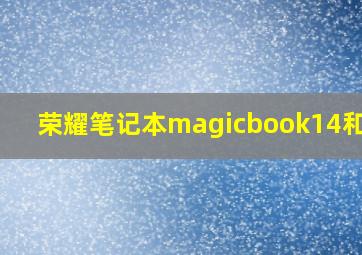 荣耀笔记本magicbook14和x14