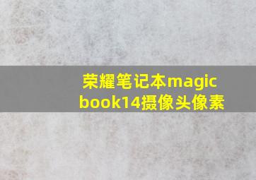 荣耀笔记本magicbook14摄像头像素