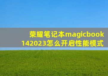 荣耀笔记本magicbook142023怎么开启性能模式