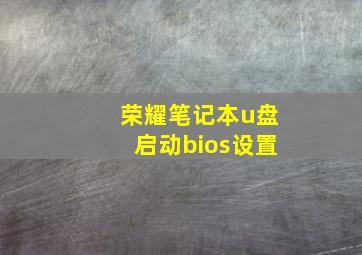 荣耀笔记本u盘启动bios设置