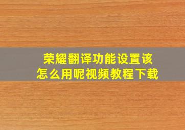 荣耀翻译功能设置该怎么用呢视频教程下载