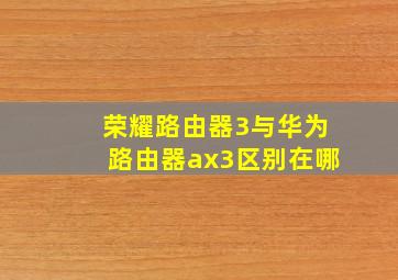 荣耀路由器3与华为路由器ax3区别在哪