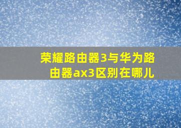 荣耀路由器3与华为路由器ax3区别在哪儿