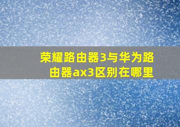 荣耀路由器3与华为路由器ax3区别在哪里