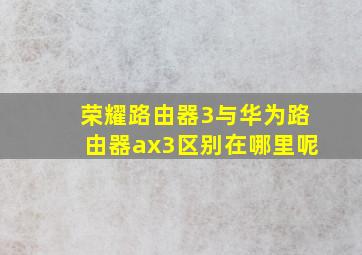 荣耀路由器3与华为路由器ax3区别在哪里呢