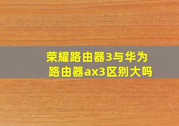 荣耀路由器3与华为路由器ax3区别大吗