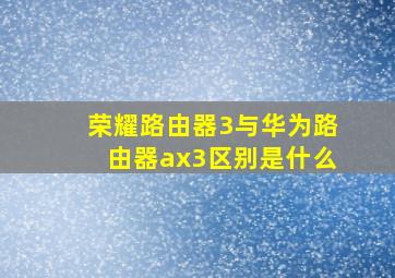 荣耀路由器3与华为路由器ax3区别是什么