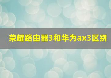 荣耀路由器3和华为ax3区别