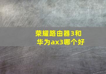 荣耀路由器3和华为ax3哪个好