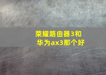 荣耀路由器3和华为ax3那个好