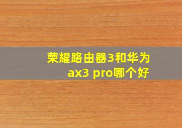 荣耀路由器3和华为ax3 pro哪个好