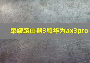 荣耀路由器3和华为ax3pro