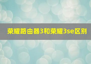 荣耀路由器3和荣耀3se区别