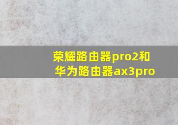 荣耀路由器pro2和华为路由器ax3pro