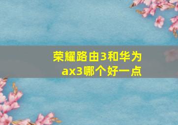 荣耀路由3和华为ax3哪个好一点