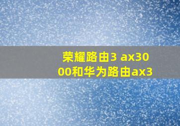 荣耀路由3 ax3000和华为路由ax3