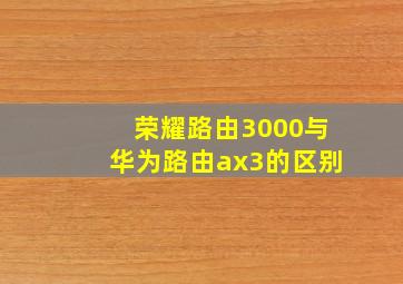 荣耀路由3000与华为路由ax3的区别