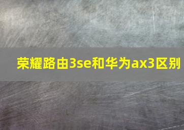 荣耀路由3se和华为ax3区别