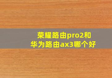 荣耀路由pro2和华为路由ax3哪个好