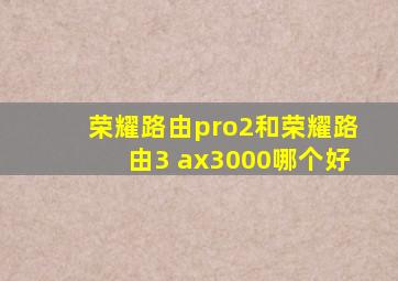 荣耀路由pro2和荣耀路由3 ax3000哪个好