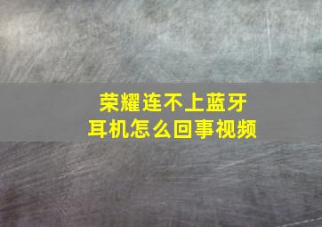 荣耀连不上蓝牙耳机怎么回事视频