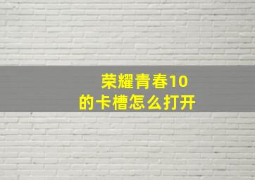 荣耀青春10的卡槽怎么打开