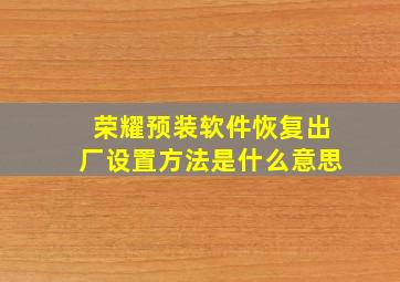 荣耀预装软件恢复出厂设置方法是什么意思