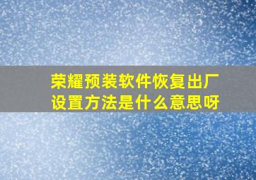 荣耀预装软件恢复出厂设置方法是什么意思呀