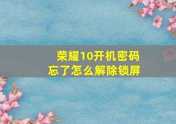 荣耀10开机密码忘了怎么解除锁屏