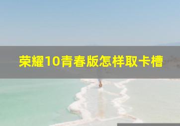 荣耀10青春版怎样取卡槽