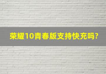 荣耀10青春版支持快充吗?