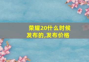 荣耀20什么时候发布的,发布价格